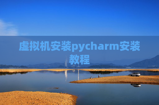虚拟机安装pycharm安装教程 虚拟机安装pycharm安装教程